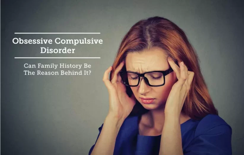 Obsessive Compulsive Disorder – Can Family History Be The Reason Behind It?