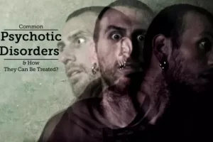 Common Psychotic Disorders & How They Can Be Treated?